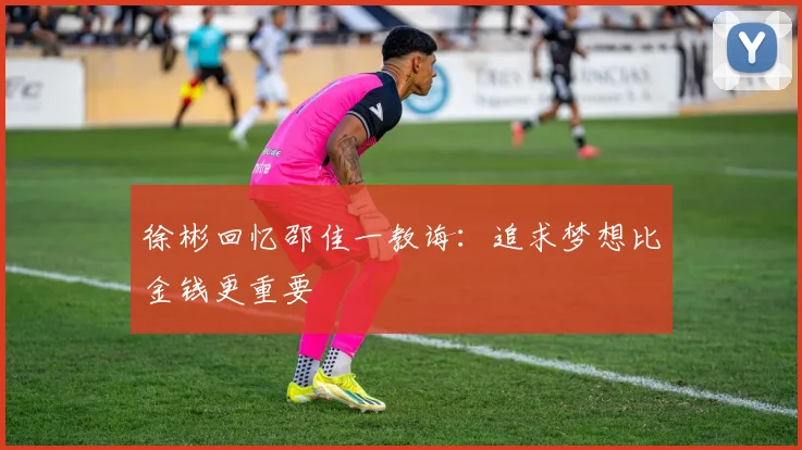 徐彬回忆邵佳一教诲：追求梦想比金钱更重要