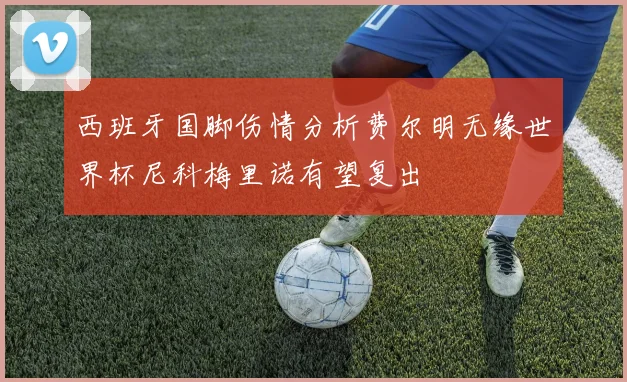 西班牙国脚伤情分析费尔明无缘世界杯尼科梅里诺有望复出