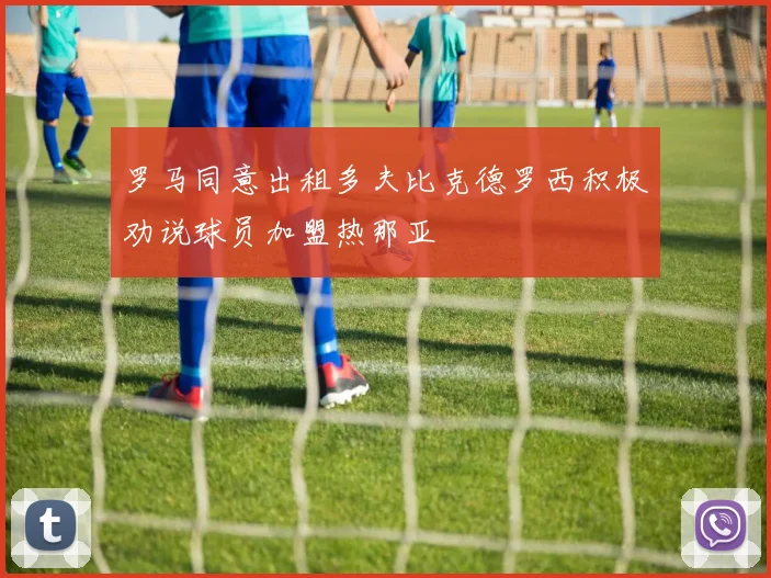 罗马同意出租多夫比克德罗西积极劝说球员加盟热那亚