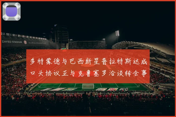 多特蒙德与巴西新星普拉特斯达成口头协议正与克鲁塞罗洽谈转会事宜