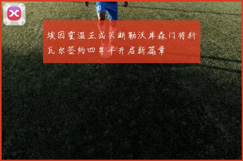 埃因霍温正式买断勒沃库森门将科瓦尔签约四年半开启新篇章