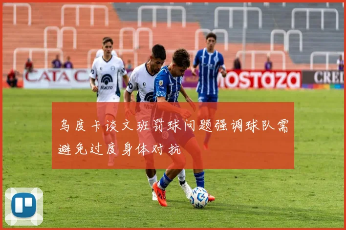 乌度卡谈文班罚球问题强调球队需避免过度身体对抗