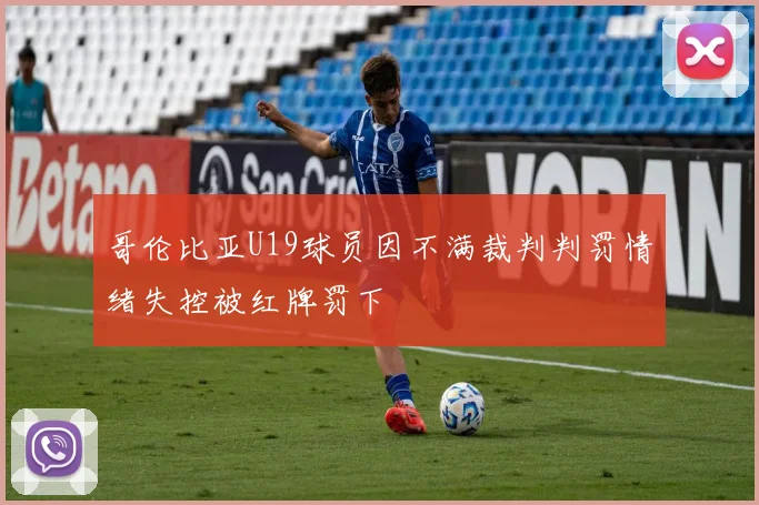 哥伦比亚U19球员因不满裁判判罚情绪失控被红牌罚下