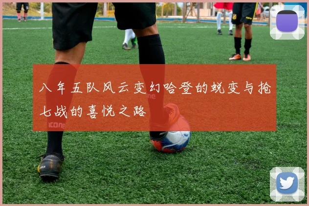 八年五队风云变幻哈登的蜕变与抢七战的喜悦之路