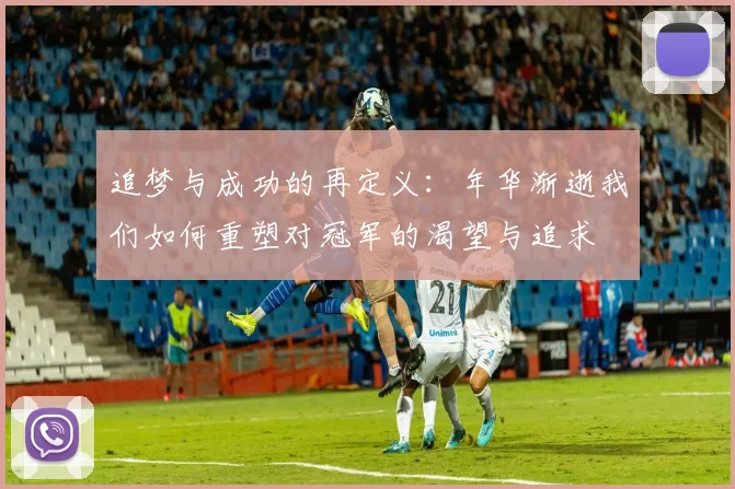 追梦与成功的再定义：年华渐逝我们如何重塑对冠军的渴望与追求