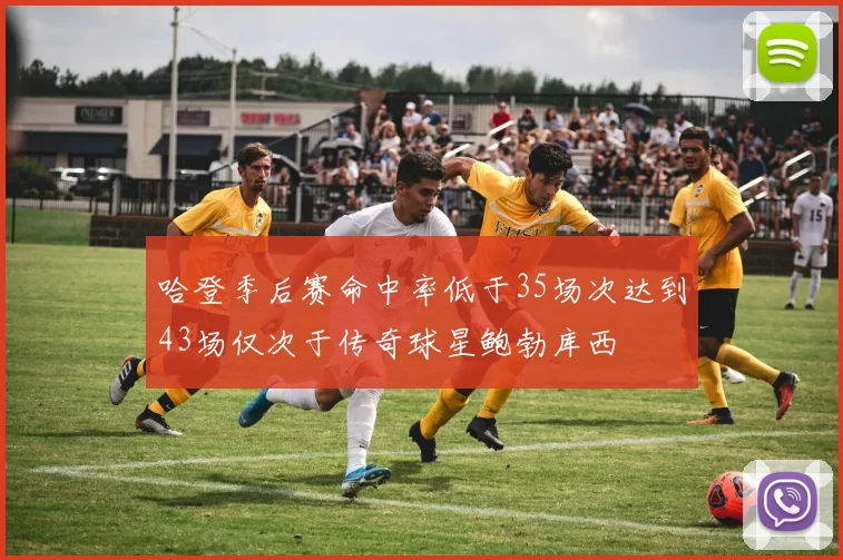 哈登季后赛命中率低于35场次达到43场仅次于传奇球星鲍勃库西