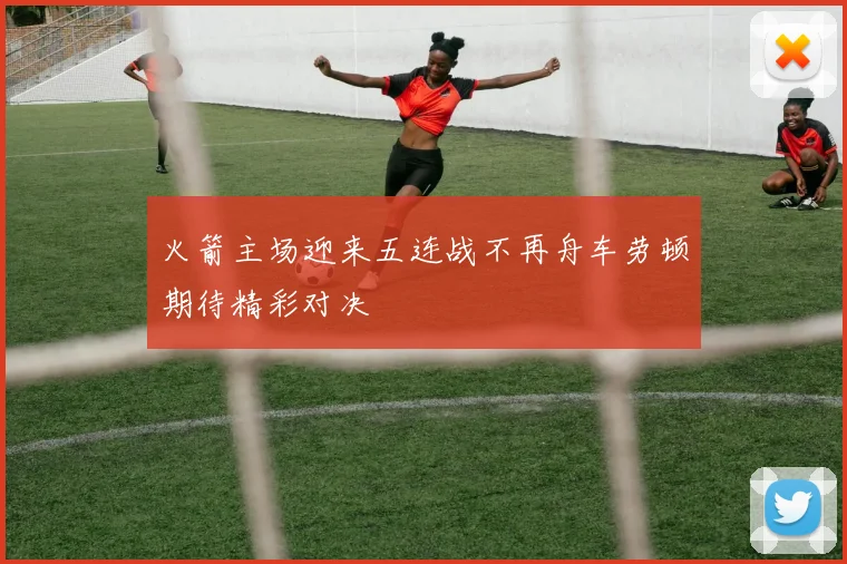 火箭主场迎来五连战不再舟车劳顿期待精彩对决